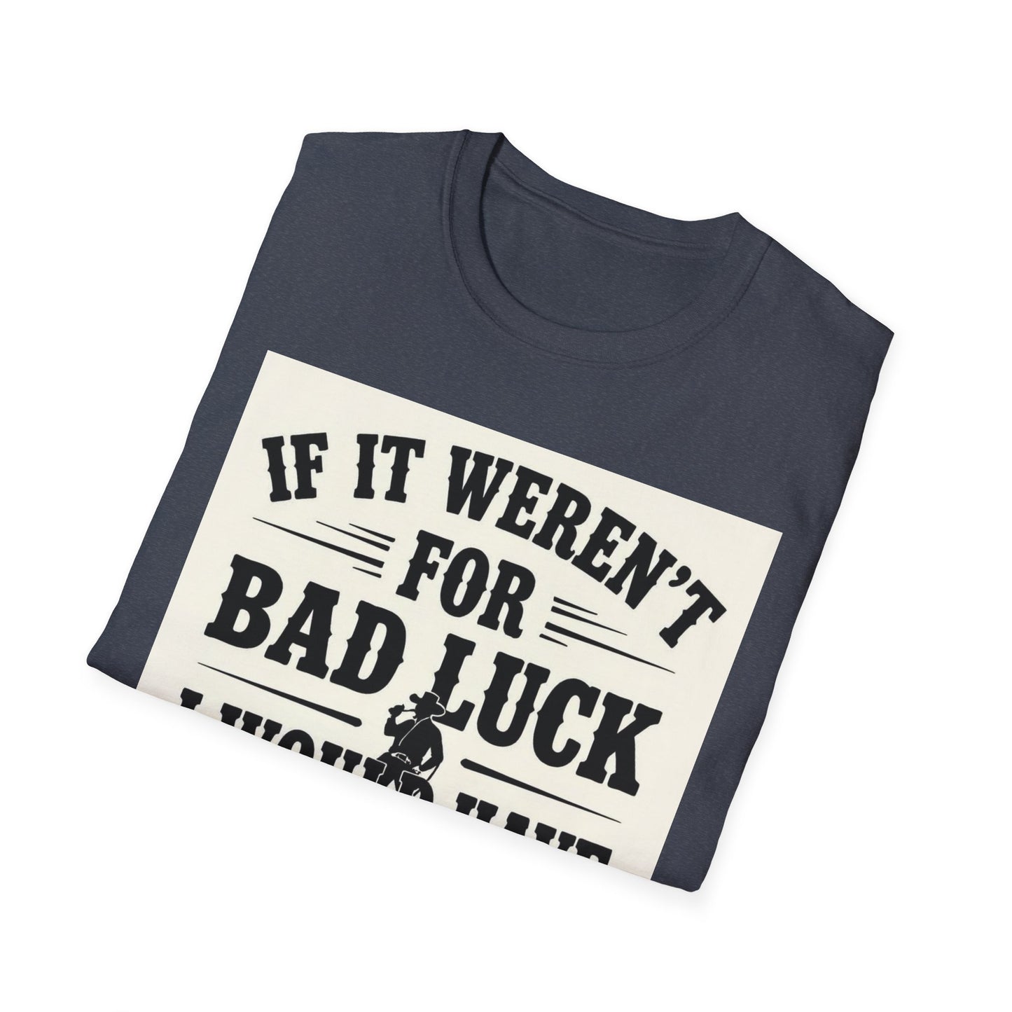 If It Weren't for Bad Luck I Would Have No Luck at All Western Boho, Unisex T-Shirt,