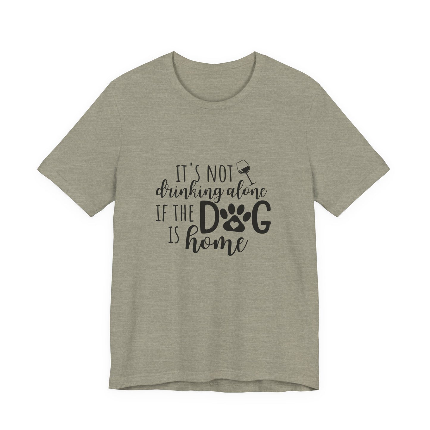 It's Not Drinking Alone If the Dog is Home T-Shirt