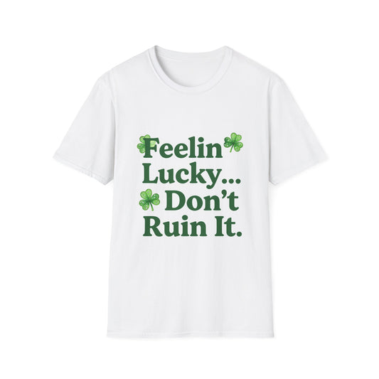 Feelin Lucky Don't Ruin It... Saint Patty's Day Funny T-Shirt — St. Patrick's Day Humor Tee
