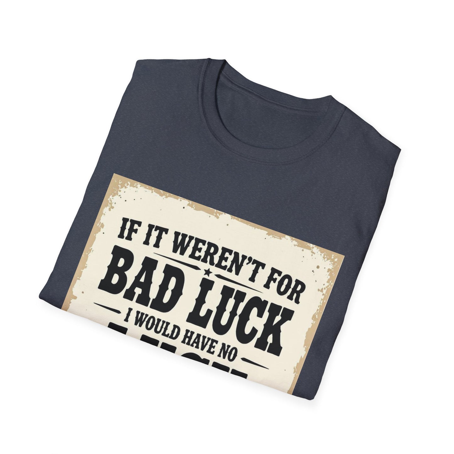 If It Weren't for Bad Luck I Would Have No Luck at All Western Boho, Unisex T-Shirt,