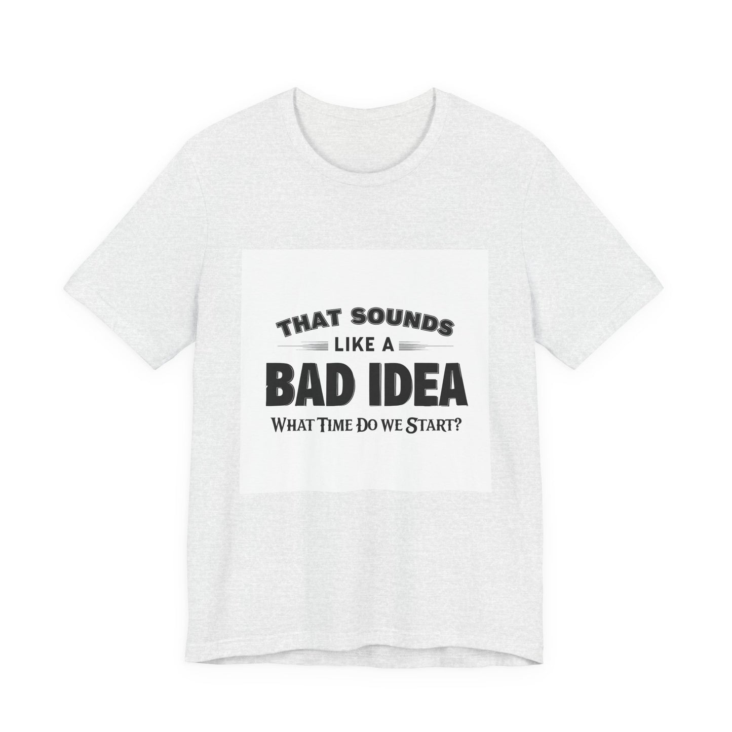 That Sounds Like a Bad Idea Unisex Tee White Background