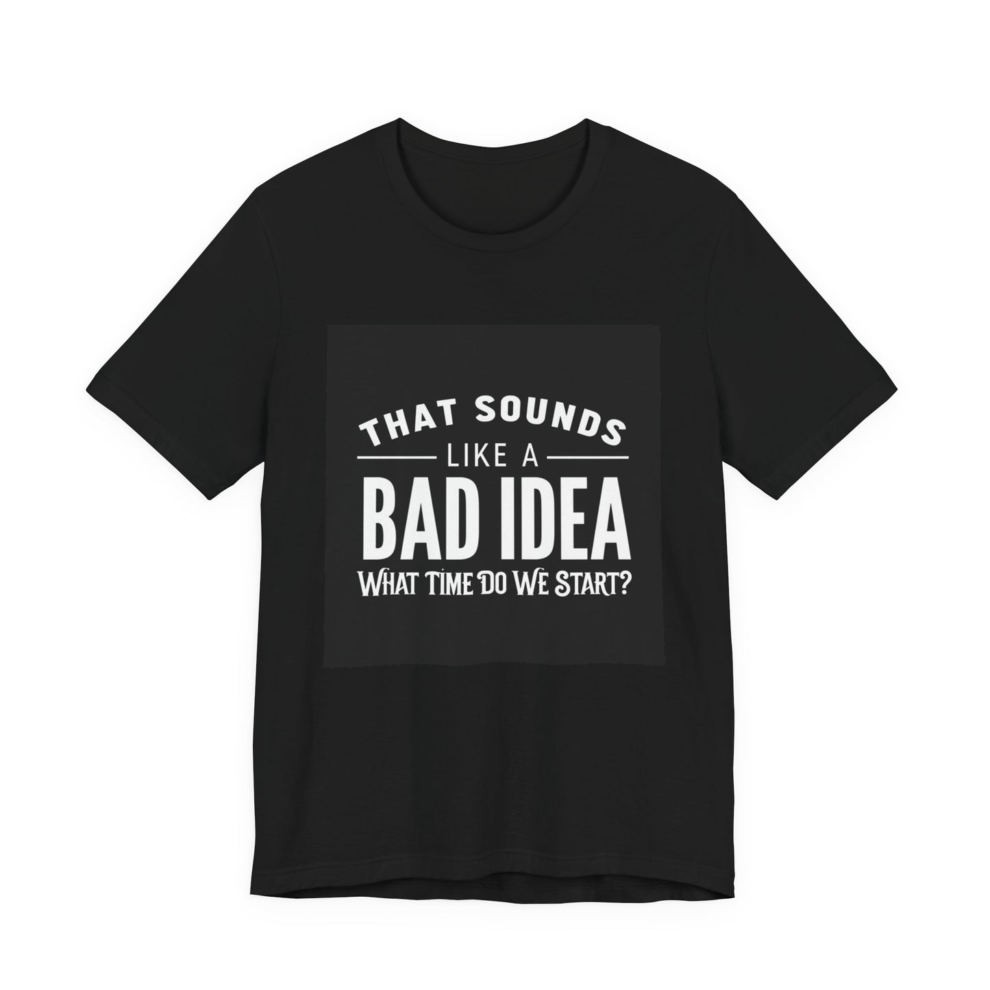 That Sounds Like a Bad Idea Unisex Tee Black Background