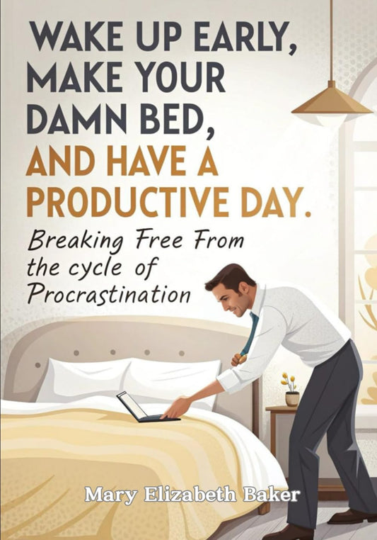 Wake Up Early, Make Your Damn Bed, and Have a Productive Day: Breaking Free from the Cycle of Procrastination