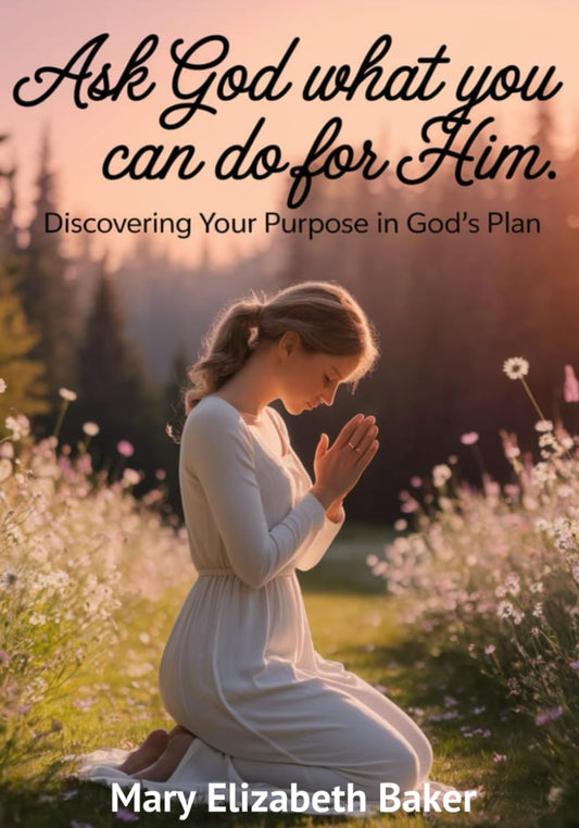 Ask God What You Can Do for Him: Discovering Your Purpose in God's Plan
