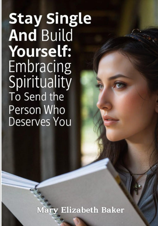 Stay Single and Build Yourself: Embracing Spirituality to Send the Person Who Deserves You