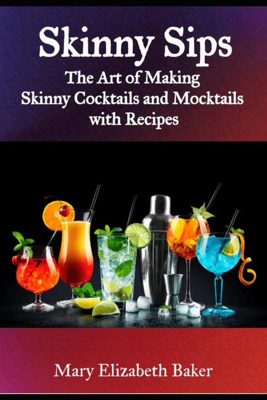 Skinny Sips: The Art of Making Skinny Cocktails and Mocktails with Recipes