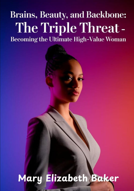 Brains, Beauty, and Backbone: The Triple Threat –Becoming the Ultimate High-Value Woman