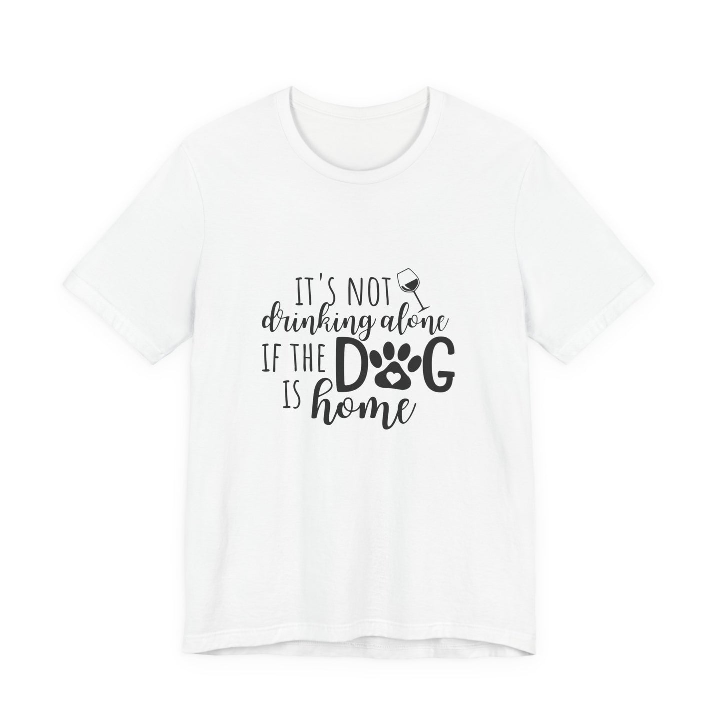 It's Not Drinking Alone If the Dog is Home T-Shirt