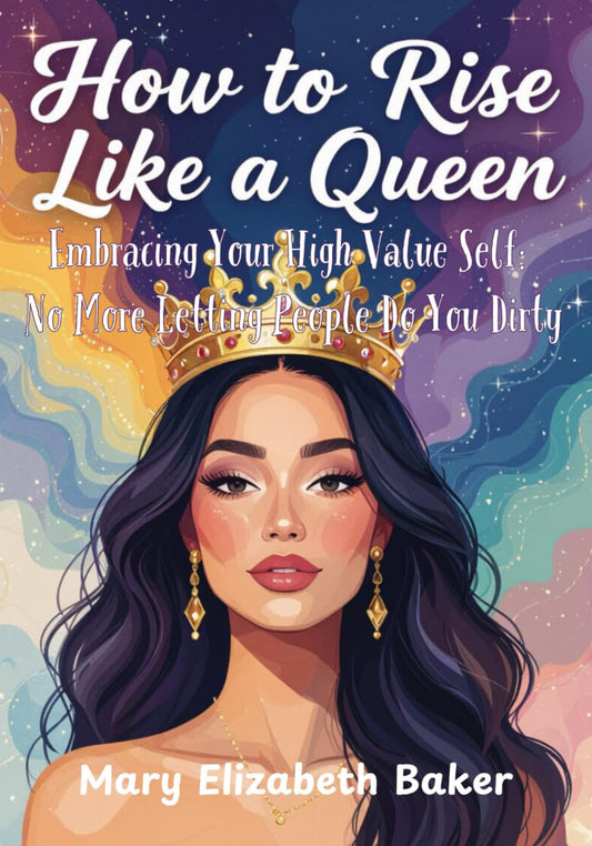 How To Rise Like a Queen: Embracing Your High Value Self: No More Letting People Do You Dirty
