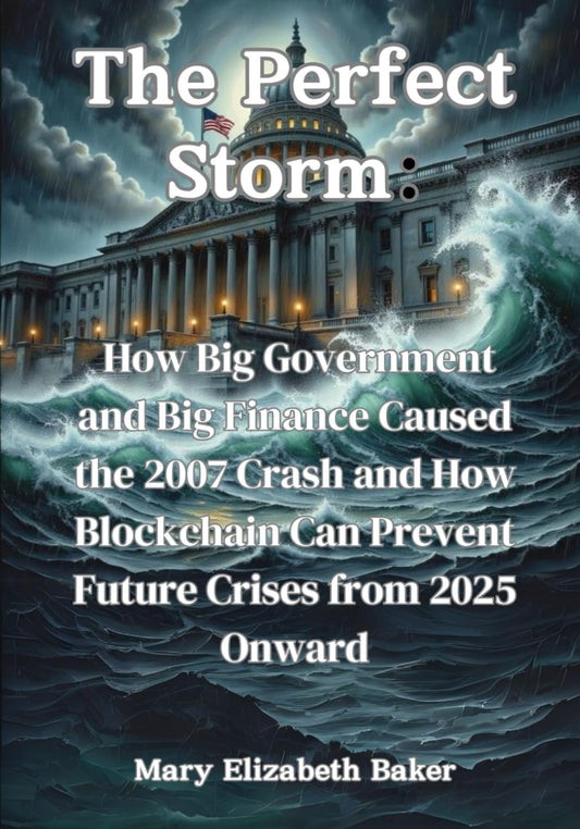 The Perfect Storm: How Big Government and Big Finance Caused the 2007 Crash and How Blockchain Can Prevent Future Crises from 2025 Onward