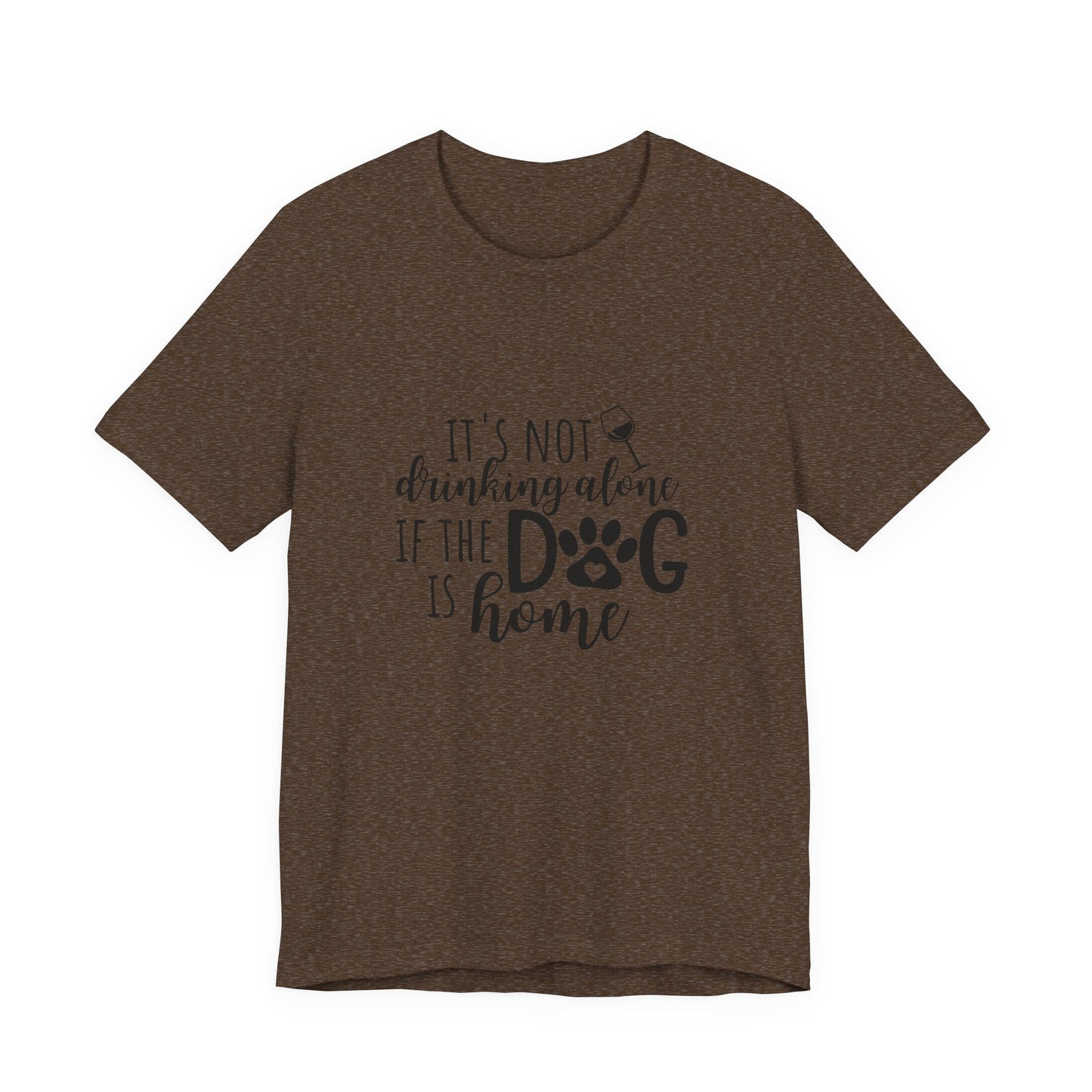 It's Not Drinking Alone If the Dog is Home T-Shirt