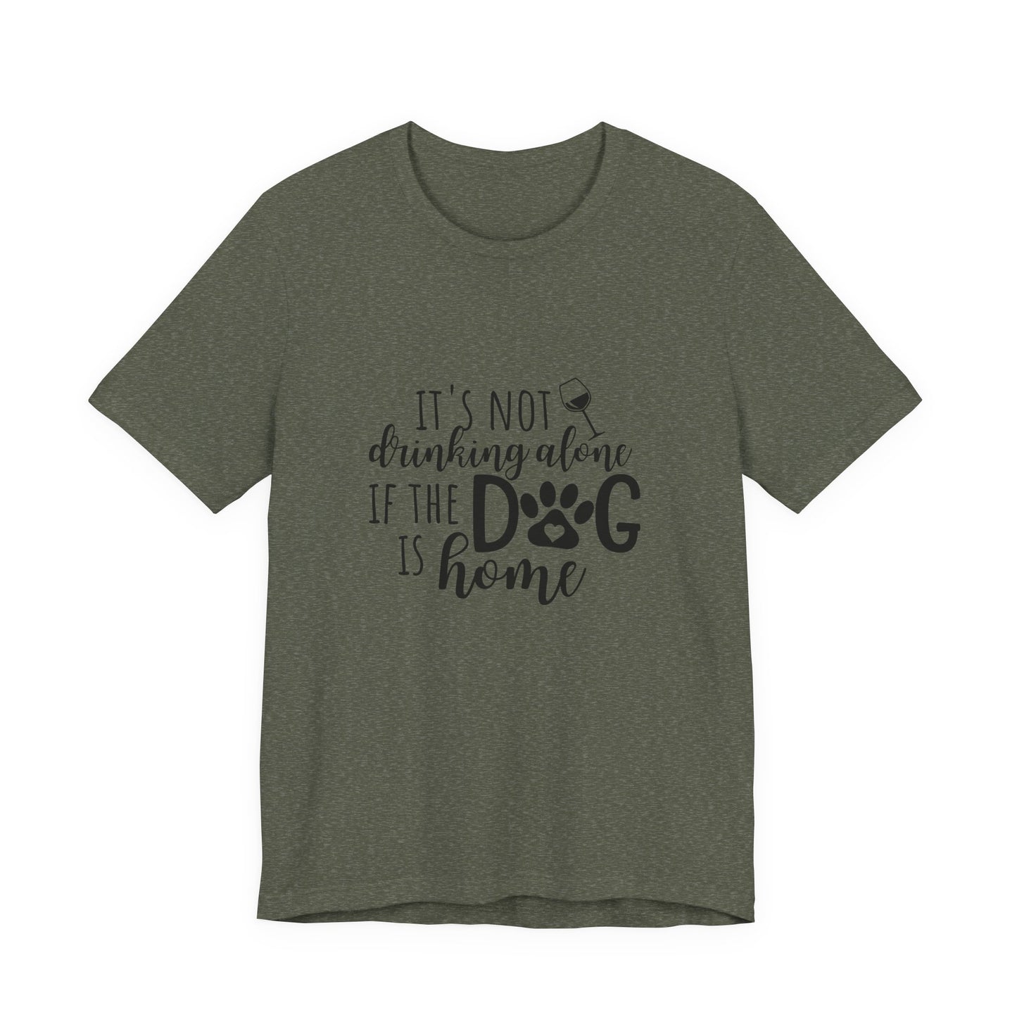 It's Not Drinking Alone If the Dog is Home T-Shirt
