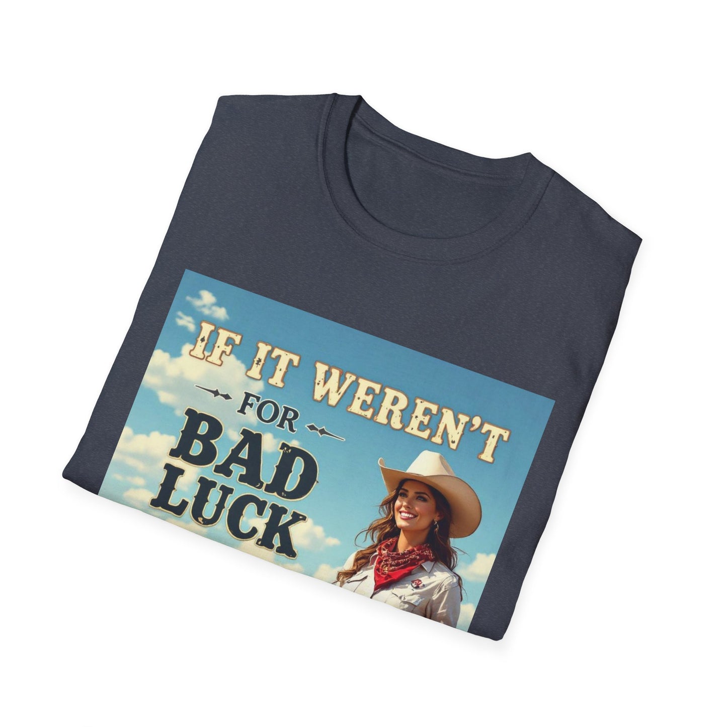 If It Weren't for Bad Luck I Would Have No Luck at All Western Boho, Unisex T-Shirt,