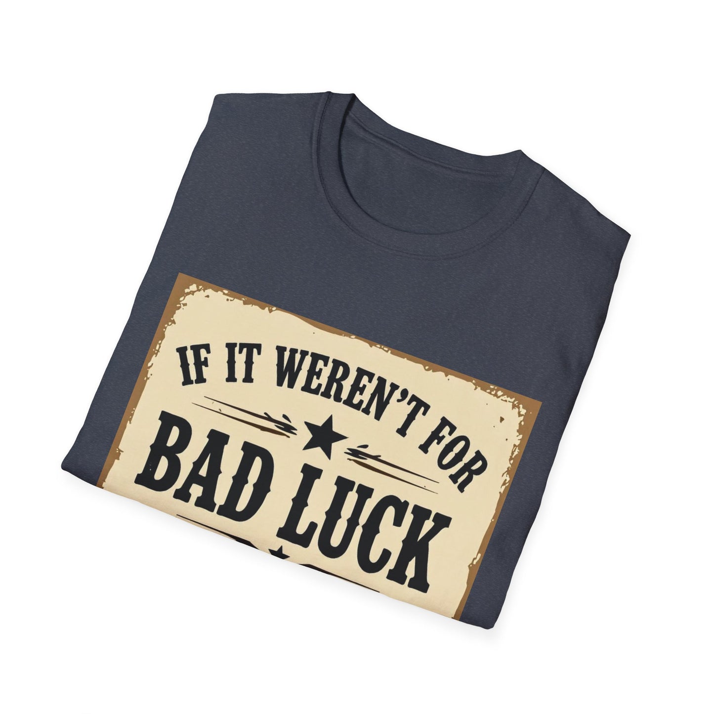 If It Weren't for Bad Luck I Would Have No Luck at All Western Boho, Unisex T-Shirt,